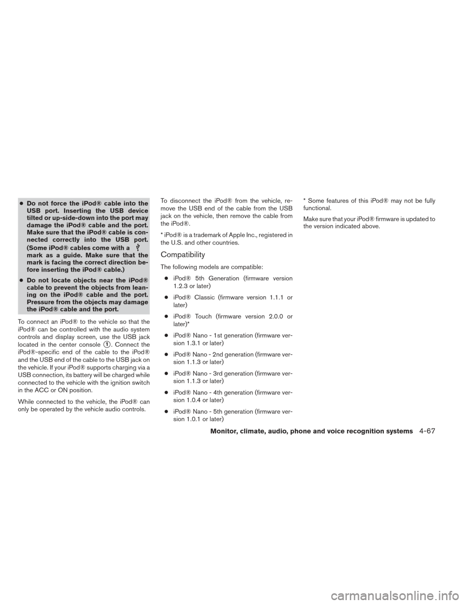 NISSAN FRONTIER 2013 D40 / 2.G Owners Manual ●Do not force the iPod® cable into the
USB port. Inserting the USB device
tilted or up-side-down into the port may
damage the iPod® cable and the port.
Make sure that the iPod® cable is con-
nect