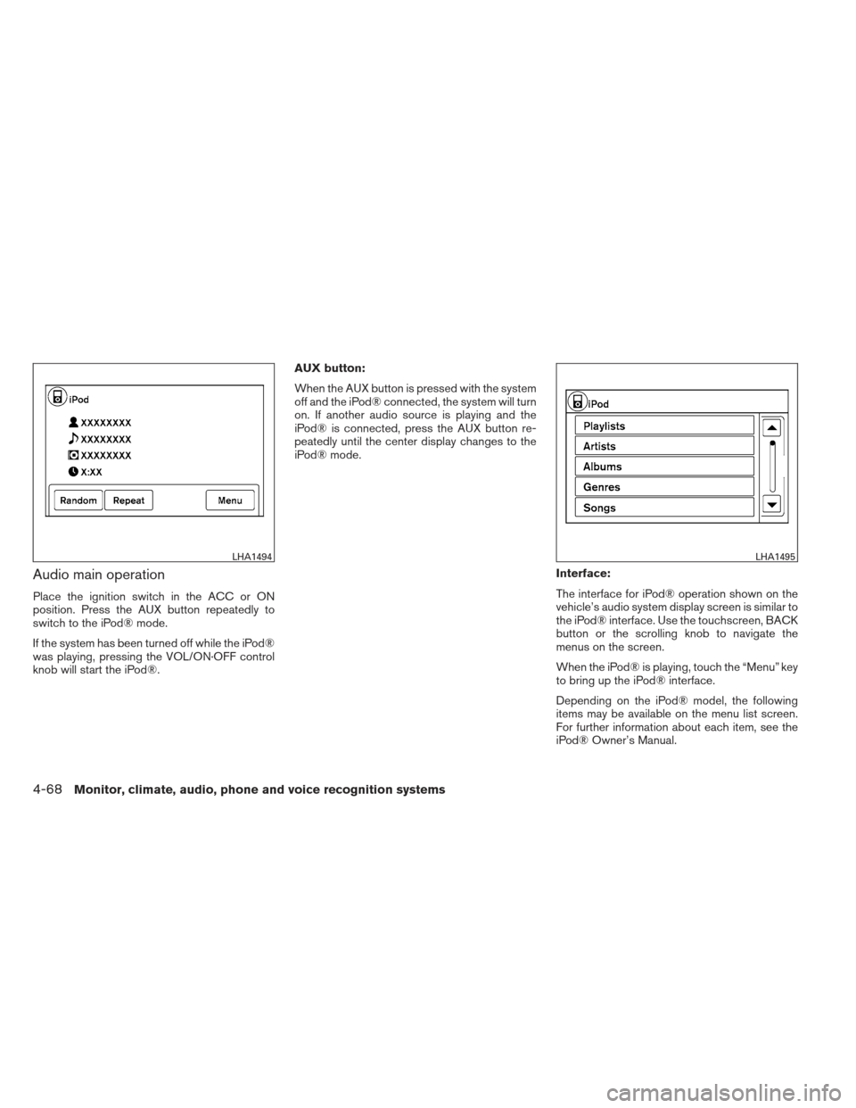 NISSAN FRONTIER 2013 D40 / 2.G Owners Manual Audio main operation
Place the ignition switch in the ACC or ON
position. Press the AUX button repeatedly to
switch to the iPod® mode.
If the system has been turned off while the iPod®
was playing, 