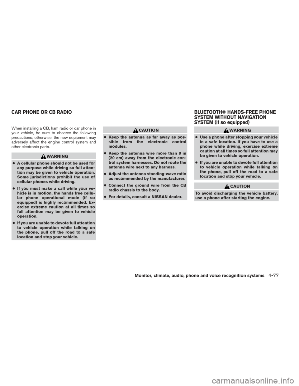 NISSAN FRONTIER 2013 D40 / 2.G Owners Manual When installing a CB, ham radio or car phone in
your vehicle, be sure to observe the following
precautions; otherwise, the new equipment may
adversely affect the engine control system and
other electr NISSAN FRONTIER 2013 D40 / 2.G Owners Manual When installing a CB, ham radio or car phone in
your vehicle, be sure to observe the following
precautions; otherwise, the new equipment may
adversely affect the engine control system and
other electr