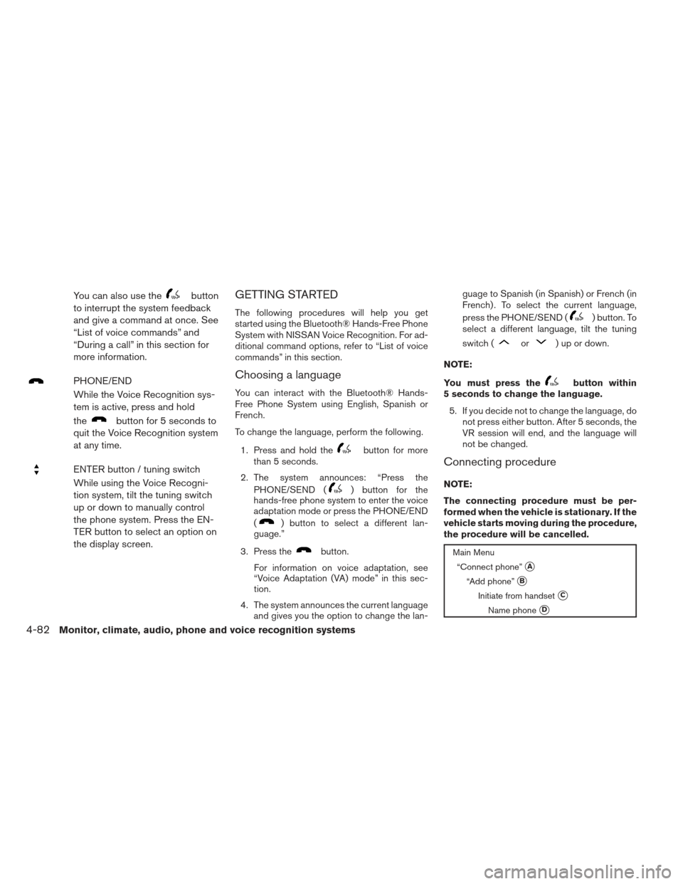 NISSAN FRONTIER 2013 D40 / 2.G Owners Manual You can also use thebutton
to interrupt the system feedback
and give a command at once. See
“List of voice commands” and
“During a call” in this section for
more information.
PHONE/END
While t