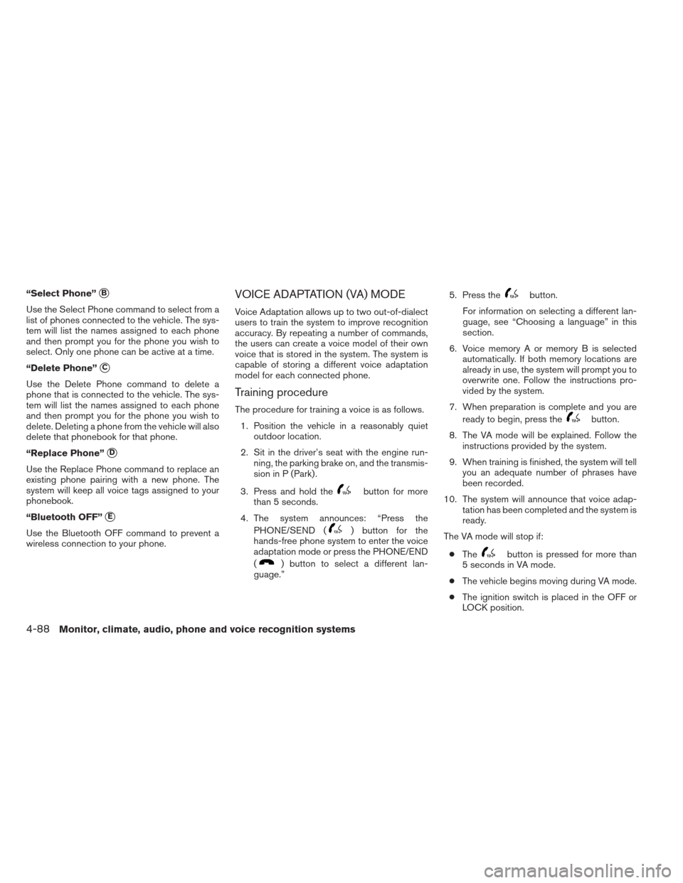 NISSAN FRONTIER 2013 D40 / 2.G Owners Manual “Select Phone”B
Use the Select Phone command to select from a
list of phones connected to the vehicle. The sys-
tem will list the names assigned to each phone
and then prompt you for the phone yo