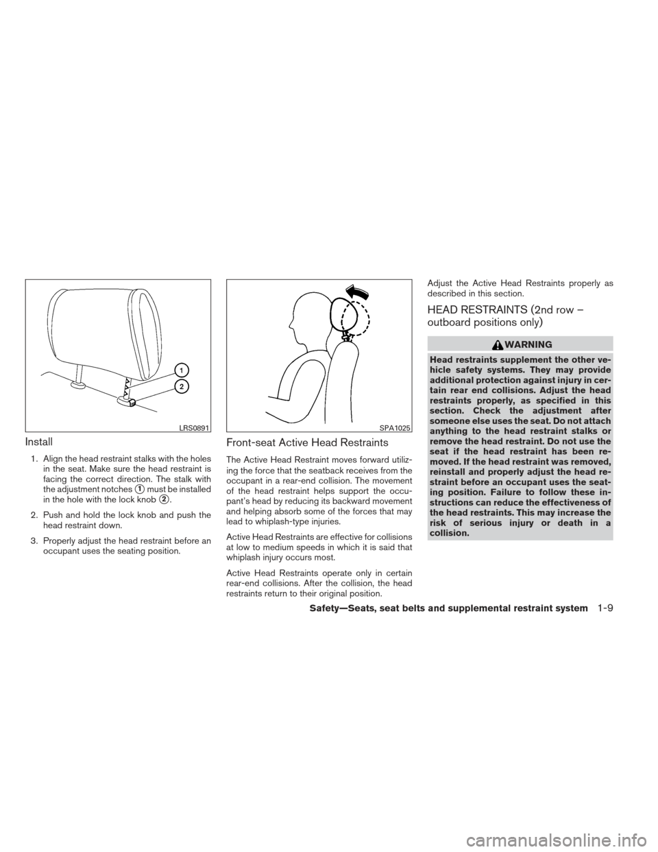 NISSAN FRONTIER 2013 D40 / 2.G Owners Manual Install
1. Align the head restraint stalks with the holesin the seat. Make sure the head restraint is
facing the correct direction. The stalk with
the adjustment notches
1must be installed
in the hol