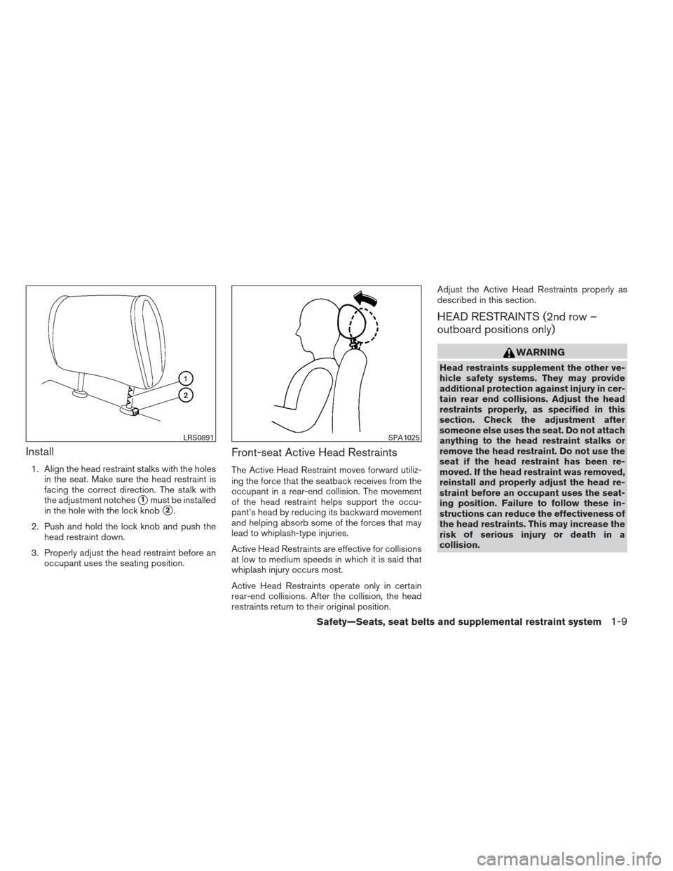 NISSAN FRONTIER 2013 D40 / 2.G User Guide Install
1. Align the head restraint stalks with the holesin the seat. Make sure the head restraint is
facing the correct direction. The stalk with
the adjustment notches
1must be installed
in the hol