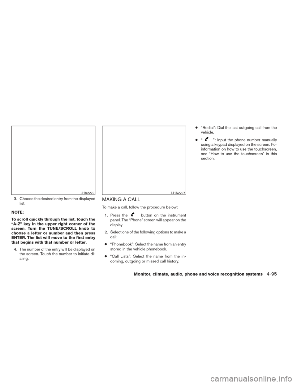 NISSAN FRONTIER 2013 D40 / 2.G Owners Manual 3. Choose the desired entry from the displayedlist.
NOTE:
To scroll quickly through the list, touch the
“A-Z” key in the upper right corner of the
screen. Turn the TUNE/SCROLL knob to
choose a let