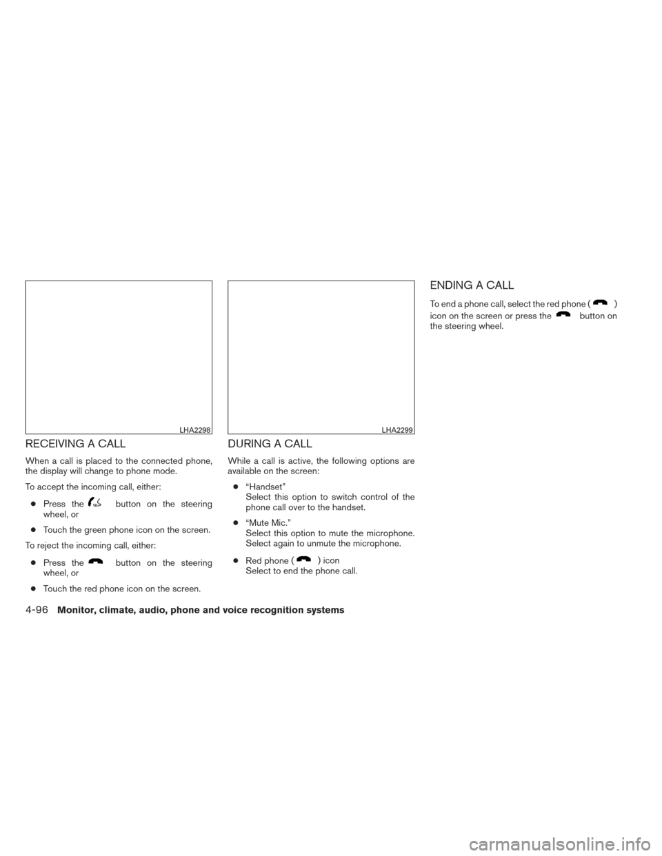 NISSAN FRONTIER 2013 D40 / 2.G Owners Manual RECEIVING A CALL
When a call is placed to the connected phone,
the display will change to phone mode.
To accept the incoming call, either:● Press the
button on the steering
wheel, or
● Touch the g NISSAN FRONTIER 2013 D40 / 2.G Owners Manual RECEIVING A CALL
When a call is placed to the connected phone,
the display will change to phone mode.
To accept the incoming call, either:● Press the
button on the steering
wheel, or
● Touch the g