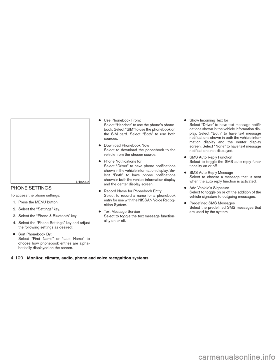 NISSAN FRONTIER 2013 D40 / 2.G Owners Manual PHONE SETTINGS
To access the phone settings:1. Press the MENU button.
2. Select the “Settings” key.
3. Select the “Phone & Bluetooth” key.
4. Select the “Phone Settings” key and adjust the NISSAN FRONTIER 2013 D40 / 2.G Owners Manual PHONE SETTINGS
To access the phone settings:1. Press the MENU button.
2. Select the “Settings” key.
3. Select the “Phone & Bluetooth” key.
4. Select the “Phone Settings” key and adjust the
