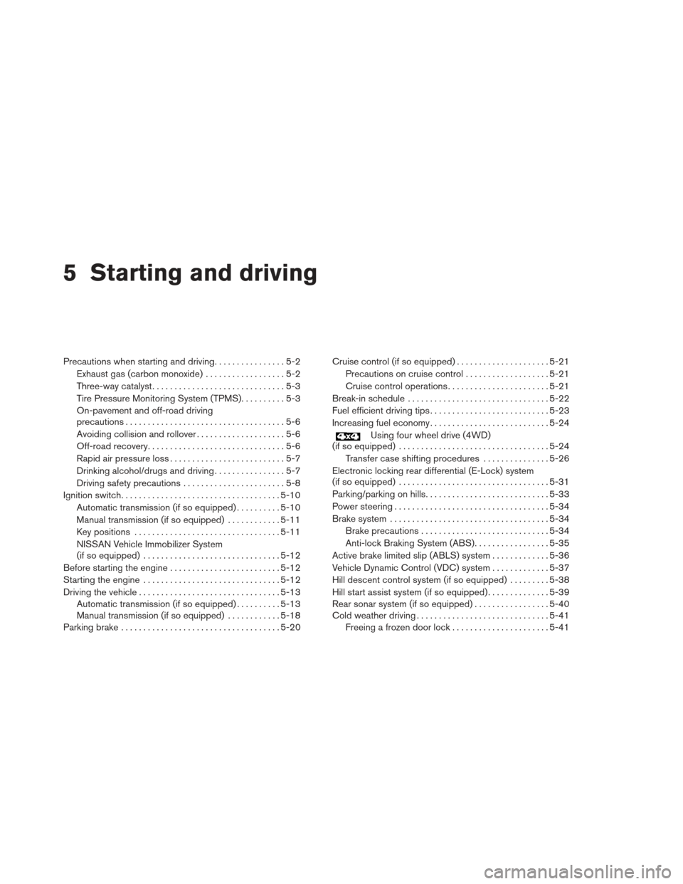 NISSAN FRONTIER 2013 D40 / 2.G Owners Manual 5 Starting and driving
Precautions when starting and driving................5-2
Exhaust gas (carbon monoxide) ..................5-2
Three-way catalyst ..............................5-3
Tire Pressure M NISSAN FRONTIER 2013 D40 / 2.G Owners Manual 5 Starting and driving
Precautions when starting and driving................5-2
Exhaust gas (carbon monoxide) ..................5-2
Three-way catalyst ..............................5-3
Tire Pressure M