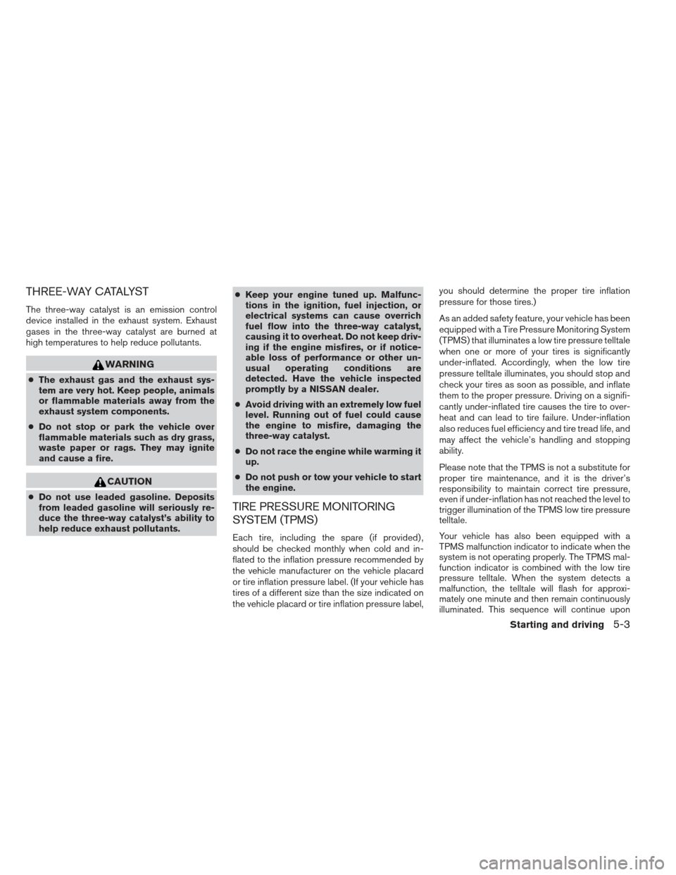 NISSAN FRONTIER 2013 D40 / 2.G Owners Manual THREE-WAY CATALYST
The three-way catalyst is an emission control
device installed in the exhaust system. Exhaust
gases in the three-way catalyst are burned at
high temperatures to help reduce pollutan