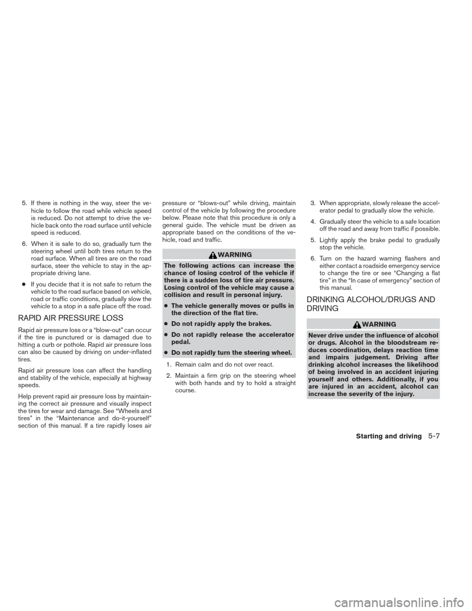 NISSAN FRONTIER 2013 D40 / 2.G Owners Manual 5. If there is nothing in the way, steer the ve-hicle to follow the road while vehicle speed
is reduced. Do not attempt to drive the ve-
hicle back onto the road surface until vehicle
speed is reduced