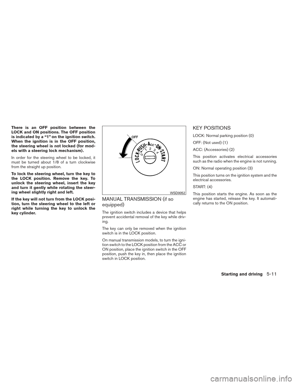 NISSAN FRONTIER 2013 D40 / 2.G Owners Manual There is an OFF position between the
LOCK and ON positions. The OFF position
is indicated by a “1” on the ignition switch.
When the ignition is in the OFF position,
the steering wheel is not locke NISSAN FRONTIER 2013 D40 / 2.G Owners Manual There is an OFF position between the
LOCK and ON positions. The OFF position
is indicated by a “1” on the ignition switch.
When the ignition is in the OFF position,
the steering wheel is not locke