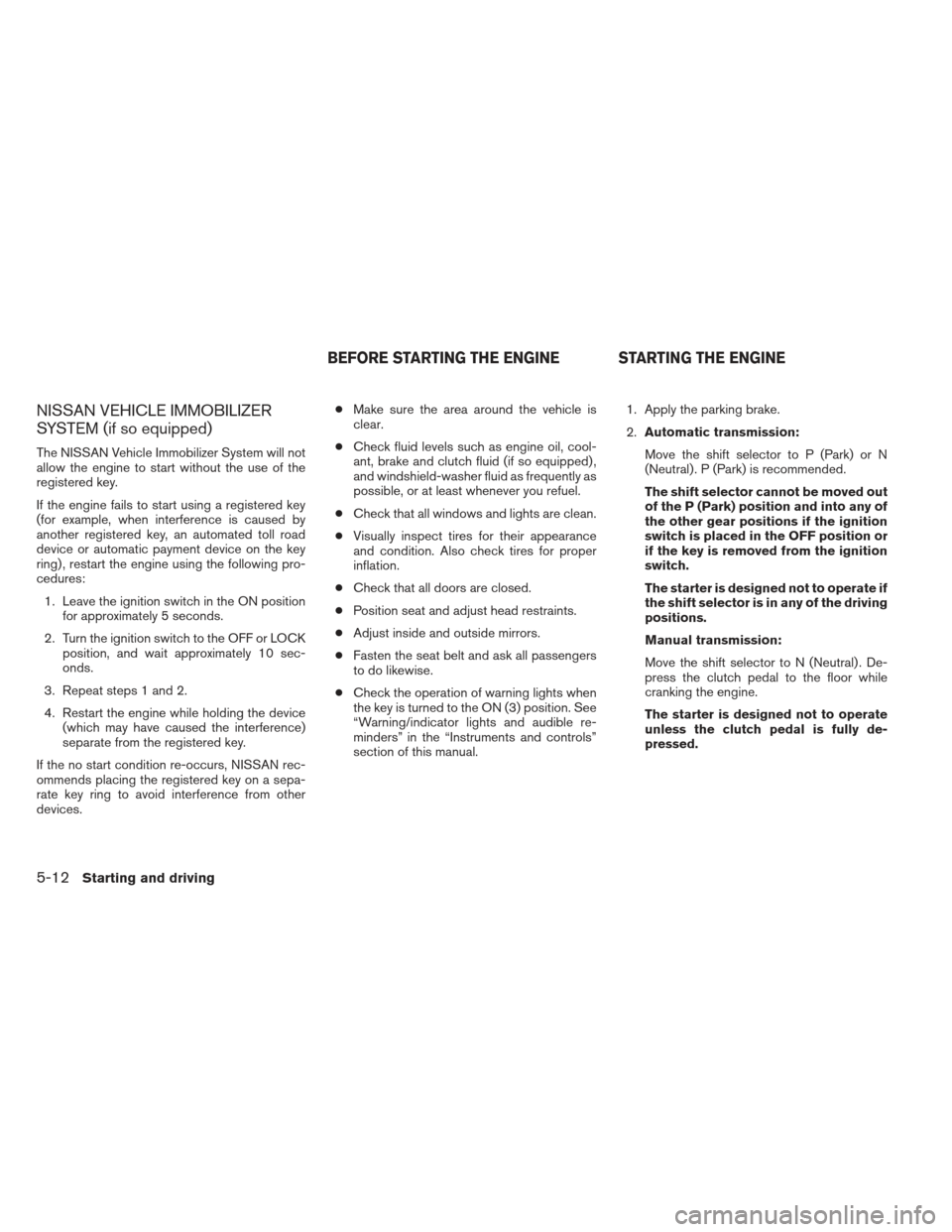 NISSAN FRONTIER 2013 D40 / 2.G Owners Manual NISSAN VEHICLE IMMOBILIZER
SYSTEM (if so equipped)
The NISSAN Vehicle Immobilizer System will not
allow the engine to start without the use of the
registered key.
If the engine fails to start using a NISSAN FRONTIER 2013 D40 / 2.G Owners Manual NISSAN VEHICLE IMMOBILIZER
SYSTEM (if so equipped)
The NISSAN Vehicle Immobilizer System will not
allow the engine to start without the use of the
registered key.
If the engine fails to start using a