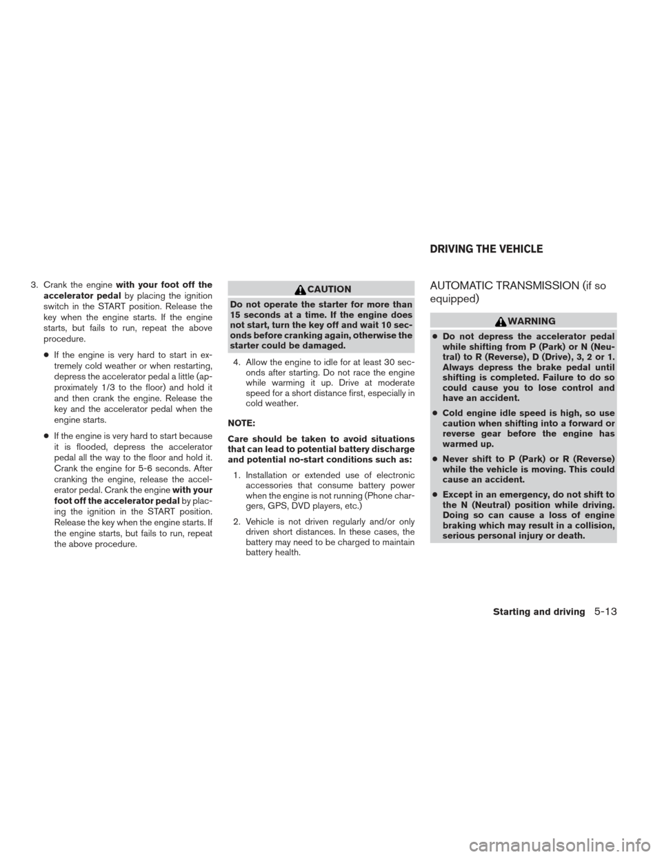NISSAN FRONTIER 2013 D40 / 2.G Owners Manual 3. Crank the enginewith your foot off the
accelerator pedal by placing the ignition
switch in the START position. Release the
key when the engine starts. If the engine
starts, but fails to run, repeat NISSAN FRONTIER 2013 D40 / 2.G Owners Manual 3. Crank the enginewith your foot off the
accelerator pedal by placing the ignition
switch in the START position. Release the
key when the engine starts. If the engine
starts, but fails to run, repeat