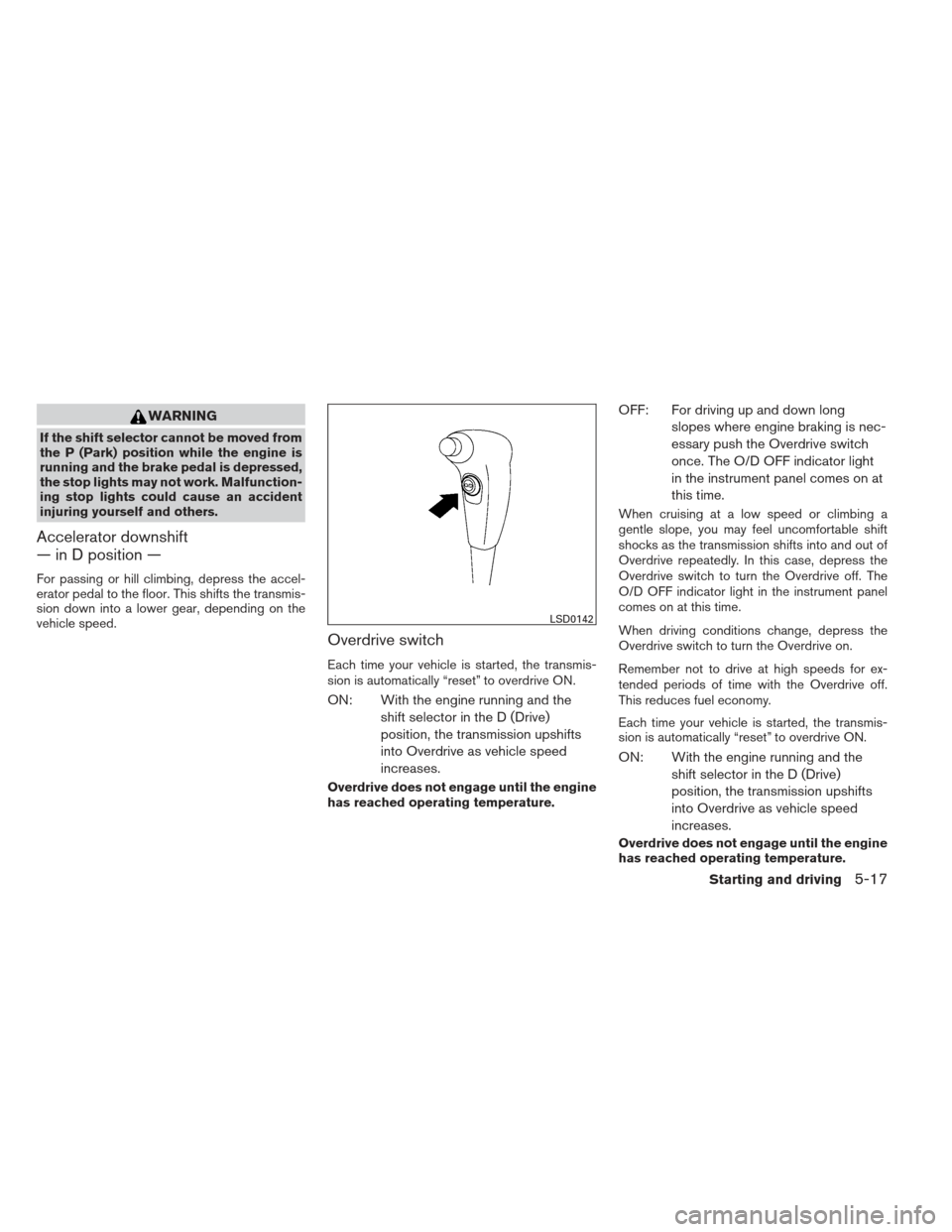 NISSAN FRONTIER 2013 D40 / 2.G Owners Manual WARNING
If the shift selector cannot be moved from
the P (Park) position while the engine is
running and the brake pedal is depressed,
the stop lights may not work. Malfunction-
ing stop lights could NISSAN FRONTIER 2013 D40 / 2.G Owners Manual WARNING
If the shift selector cannot be moved from
the P (Park) position while the engine is
running and the brake pedal is depressed,
the stop lights may not work. Malfunction-
ing stop lights could