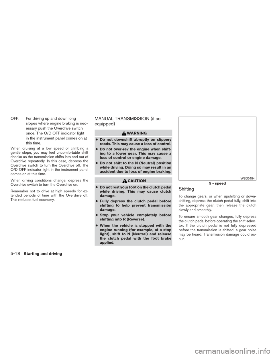 NISSAN FRONTIER 2013 D40 / 2.G Owners Manual OFF: For driving up and down longslopes where engine braking is nec-
essary push the Overdrive switch
once. The O/D OFF indicator light
in the instrument panel comes on at
this time.
When cruising at NISSAN FRONTIER 2013 D40 / 2.G Owners Manual OFF: For driving up and down longslopes where engine braking is nec-
essary push the Overdrive switch
once. The O/D OFF indicator light
in the instrument panel comes on at
this time.
When cruising at