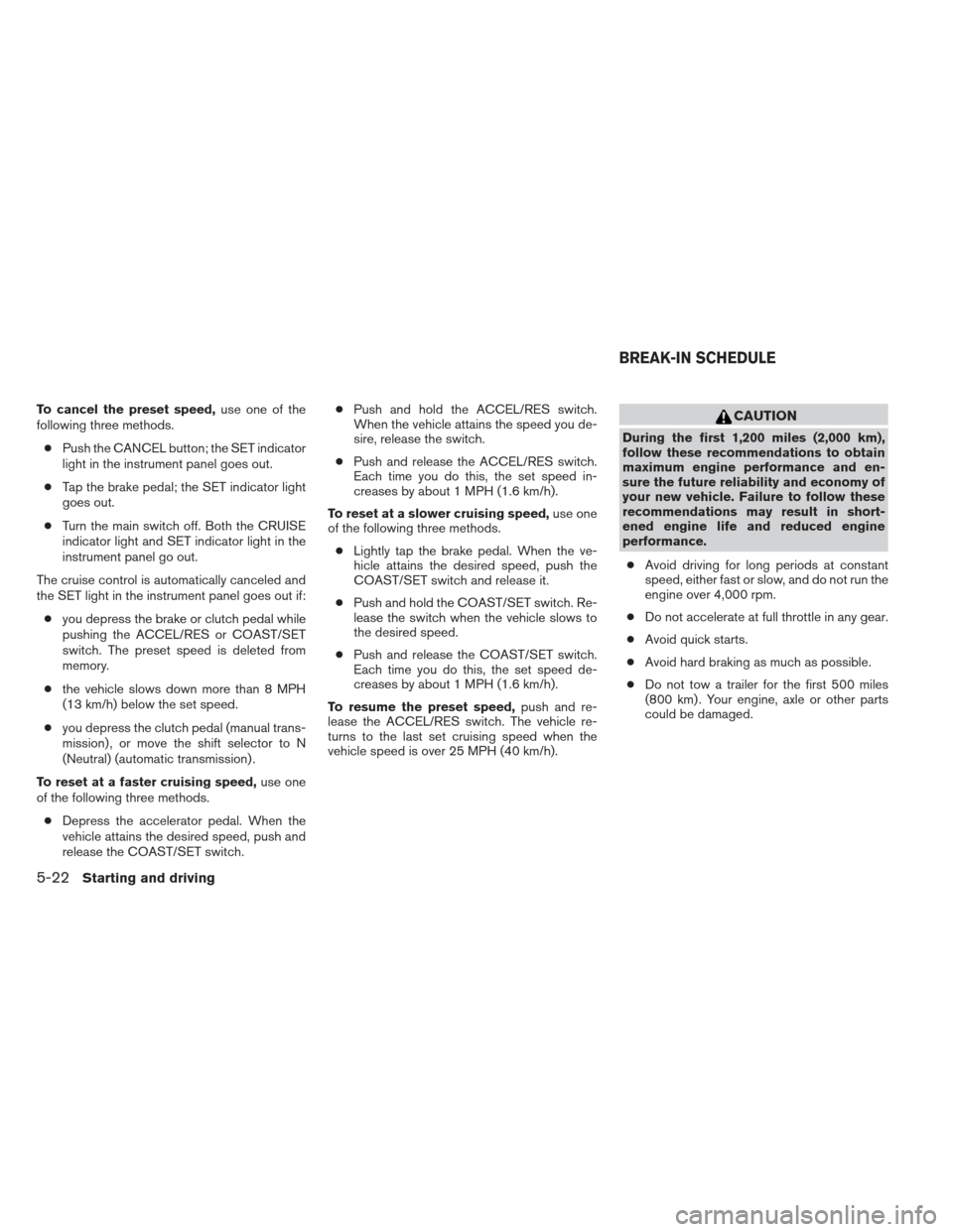NISSAN FRONTIER 2013 D40 / 2.G Owners Manual To cancel the preset speed,use one of the
following three methods.
● Push the CANCEL button; the SET indicator
light in the instrument panel goes out.
● Tap the brake pedal; the SET indicator ligh NISSAN FRONTIER 2013 D40 / 2.G Owners Manual To cancel the preset speed,use one of the
following three methods.
● Push the CANCEL button; the SET indicator
light in the instrument panel goes out.
● Tap the brake pedal; the SET indicator ligh