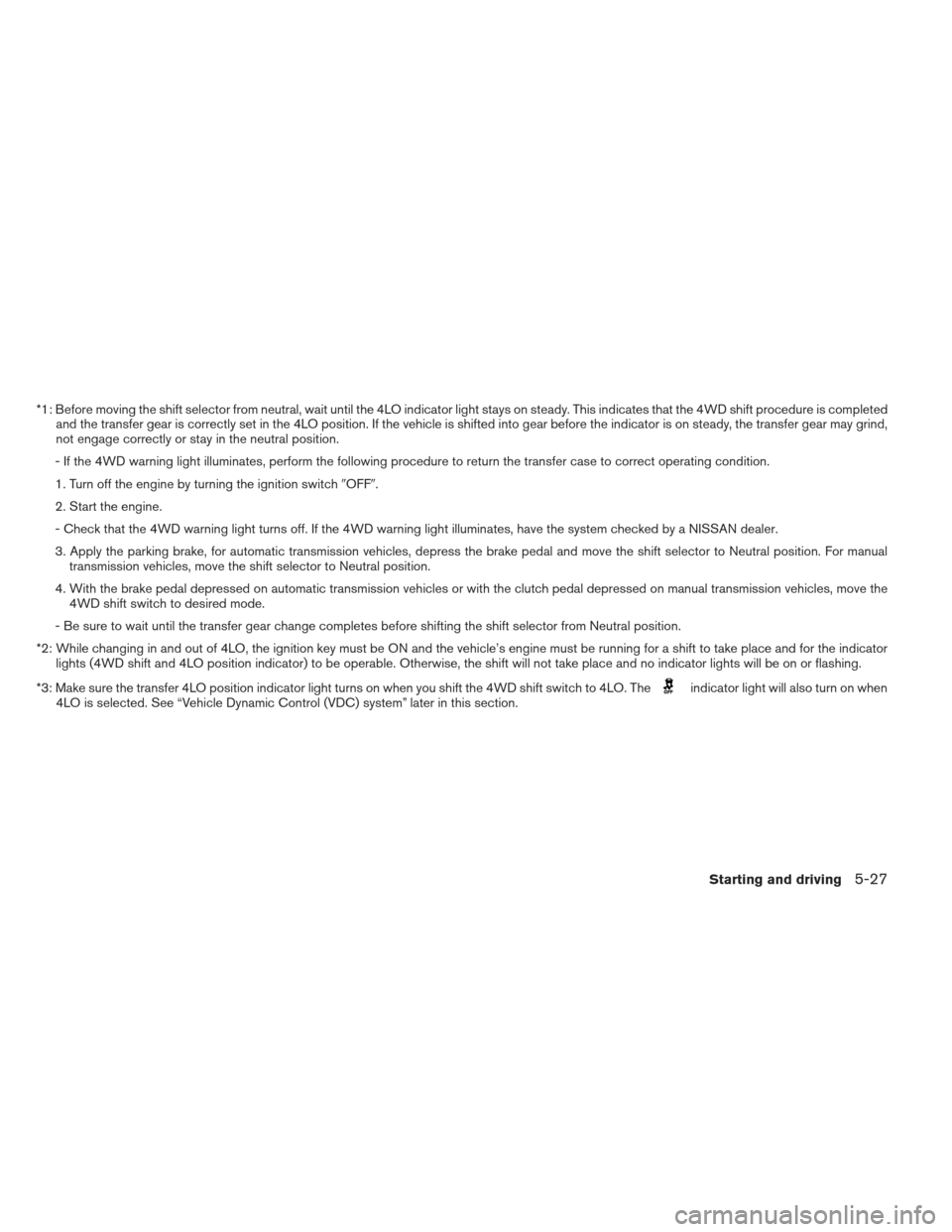 NISSAN FRONTIER 2013 D40 / 2.G Owners Manual *1: Before moving the shift selector from neutral, wait until the 4LO indicator light stays on steady. This indicates that the 4WD shift procedure is completedand the transfer gear is correctly set in NISSAN FRONTIER 2013 D40 / 2.G Owners Manual *1: Before moving the shift selector from neutral, wait until the 4LO indicator light stays on steady. This indicates that the 4WD shift procedure is completedand the transfer gear is correctly set in