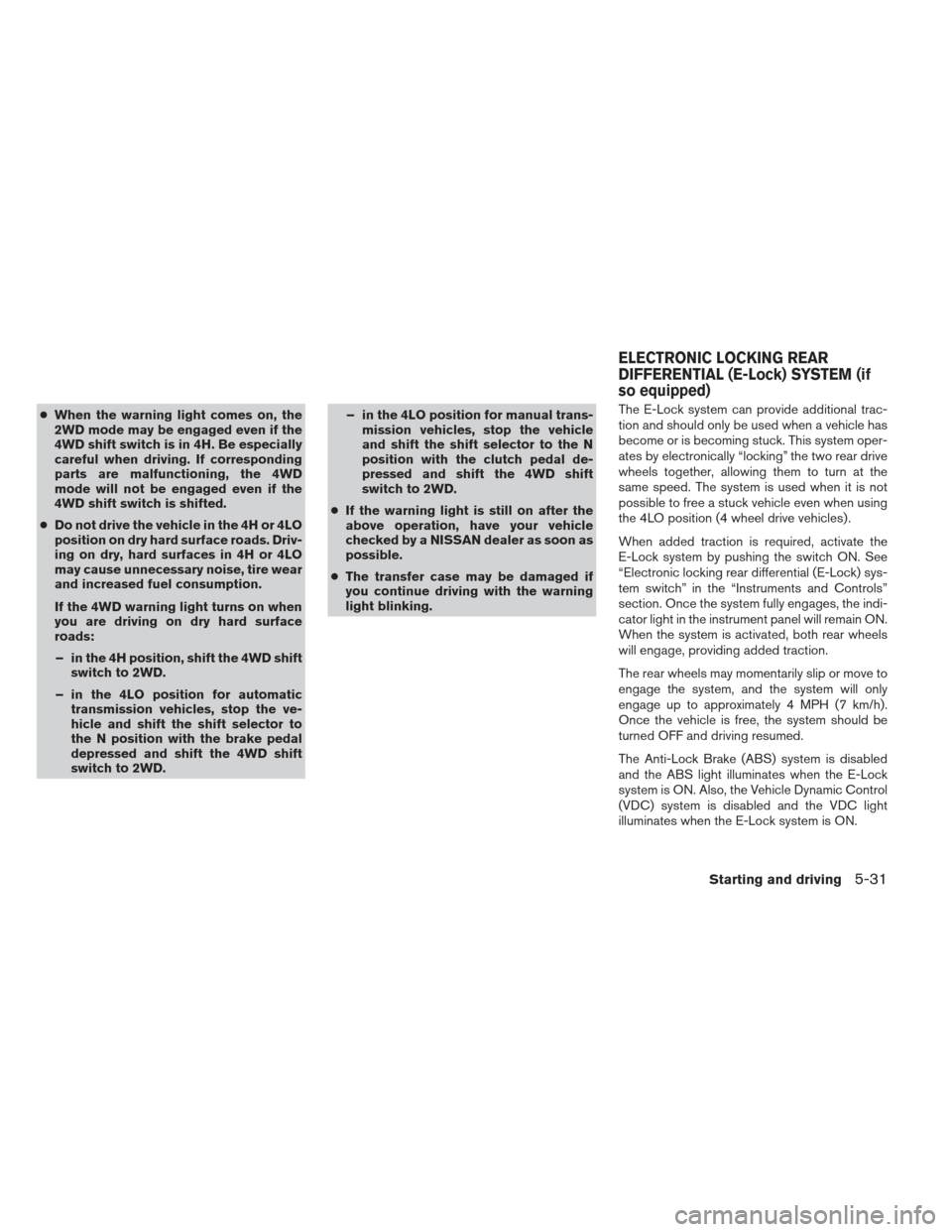 NISSAN FRONTIER 2013 D40 / 2.G Owners Manual ●When the warning light comes on, the
2WD mode may be engaged even if the
4WD shift switch is in 4H. Be especially
careful when driving. If corresponding
parts are malfunctioning, the 4WD
mode will NISSAN FRONTIER 2013 D40 / 2.G Owners Manual ●When the warning light comes on, the
2WD mode may be engaged even if the
4WD shift switch is in 4H. Be especially
careful when driving. If corresponding
parts are malfunctioning, the 4WD
mode will