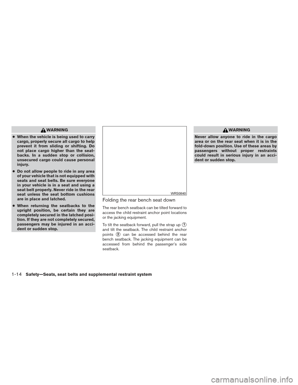 NISSAN FRONTIER 2013 D40 / 2.G User Guide WARNING
●When the vehicle is being used to carry
cargo, properly secure all cargo to help
prevent it from sliding or shifting. Do
not place cargo higher than the seat-
backs. In a sudden stop or col