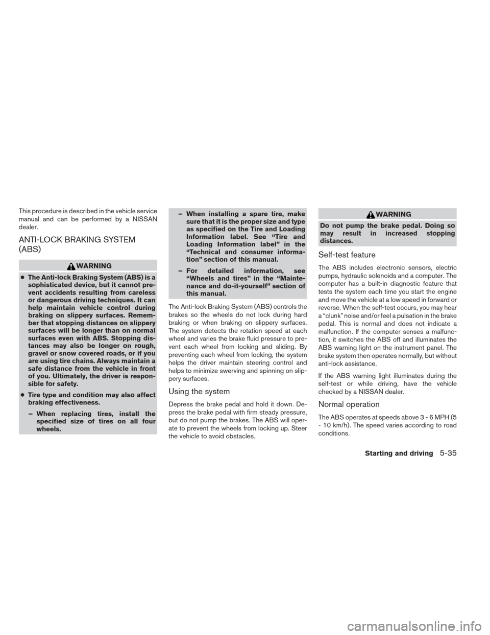NISSAN FRONTIER 2013 D40 / 2.G Owners Manual This procedure is described in the vehicle service
manual and can be performed by a NISSAN
dealer.
ANTI-LOCK BRAKING SYSTEM
(ABS)
WARNING
●The Anti-lock Braking System (ABS) is a
sophisticated devic NISSAN FRONTIER 2013 D40 / 2.G Owners Manual This procedure is described in the vehicle service
manual and can be performed by a NISSAN
dealer.
ANTI-LOCK BRAKING SYSTEM
(ABS)
WARNING
●The Anti-lock Braking System (ABS) is a
sophisticated devic