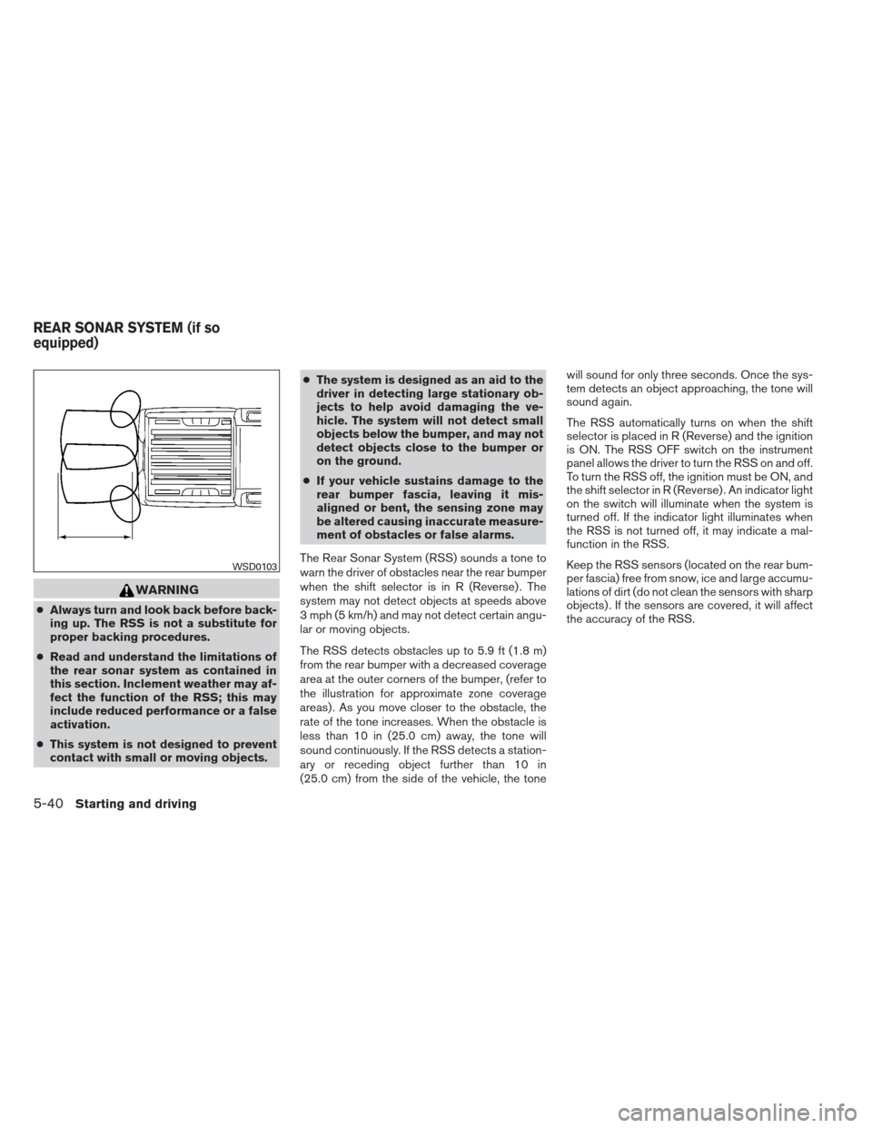NISSAN FRONTIER 2013 D40 / 2.G Owners Manual WARNING
●Always turn and look back before back-
ing up. The RSS is not a substitute for
proper backing procedures.
● Read and understand the limitations of
the rear sonar system as contained in
th NISSAN FRONTIER 2013 D40 / 2.G Owners Manual WARNING
●Always turn and look back before back-
ing up. The RSS is not a substitute for
proper backing procedures.
● Read and understand the limitations of
the rear sonar system as contained in
th