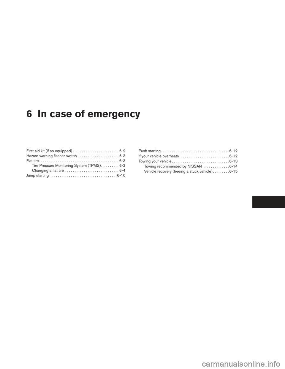 NISSAN FRONTIER 2013 D40 / 2.G Owners Manual 6 In case of emergency
First aid kit (if so equipped).........................6-2
Hazard warning flasher switch ......................6-3
Flat tire ...........................................6-3
Tire 