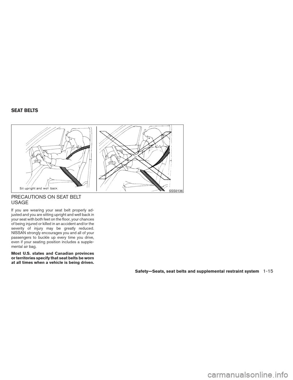 NISSAN FRONTIER 2013 D40 / 2.G Owners Guide PRECAUTIONS ON SEAT BELT
USAGE
If you are wearing your seat belt properly ad-
justed and you are sitting upright and well back in
your seat with both feet on the floor, your chances
of being injured o