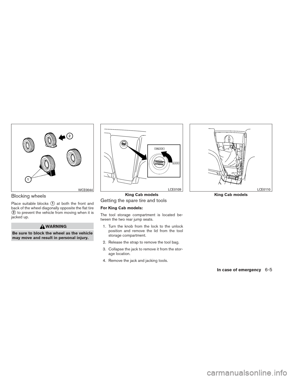 NISSAN FRONTIER 2013 D40 / 2.G Owners Manual Blocking wheels
Place suitable blocks1at both the front and
back of the wheel diagonally opposite the flat tire
2to prevent the vehicle from moving when it is
jacked up.
WARNING
Be sure to block the