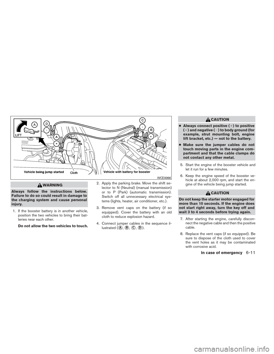 NISSAN FRONTIER 2013 D40 / 2.G Owners Manual WARNING
Always follow the instructions below.
Failure to do so could result in damage to
the charging system and cause personal
injury.1. If the booster battery is in another vehicle, position the two