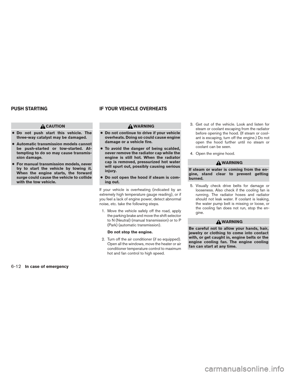 NISSAN FRONTIER 2013 D40 / 2.G User Guide CAUTION
●Do not push start this vehicle. The
three-way catalyst may be damaged.
● Automatic transmission models cannot
be push-started or tow-started. At-
tempting to do so may cause transmis-
sio