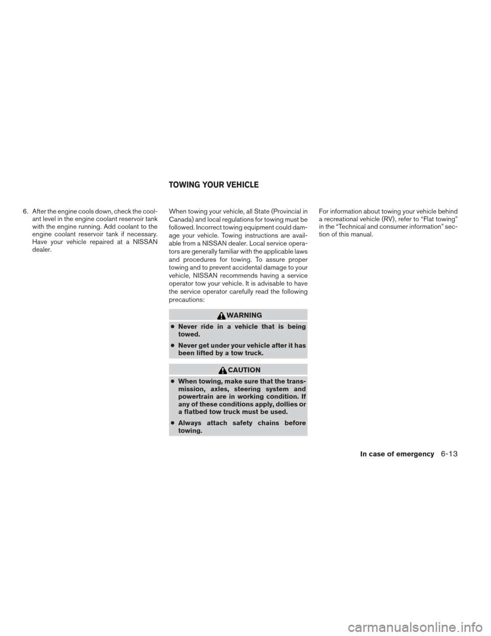 NISSAN FRONTIER 2013 D40 / 2.G Owners Manual 6. After the engine cools down, check the cool-ant level in the engine coolant reservoir tank
with the engine running. Add coolant to the
engine coolant reservoir tank if necessary.
Have your vehicle NISSAN FRONTIER 2013 D40 / 2.G Owners Manual 6. After the engine cools down, check the cool-ant level in the engine coolant reservoir tank
with the engine running. Add coolant to the
engine coolant reservoir tank if necessary.
Have your vehicle