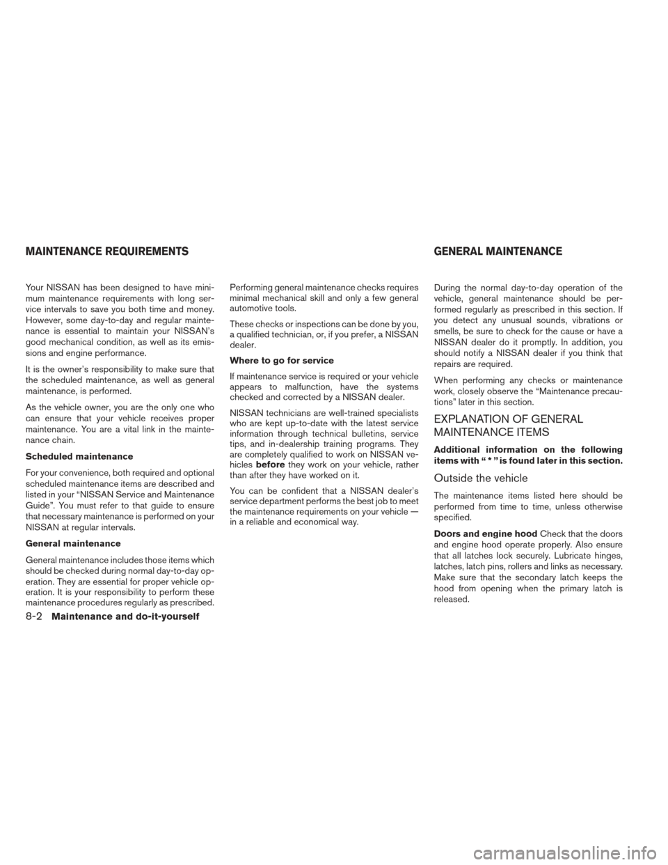 NISSAN FRONTIER 2013 D40 / 2.G Owners Manual Your NISSAN has been designed to have mini-
mum maintenance requirements with long ser-
vice intervals to save you both time and money.
However, some day-to-day and regular mainte-
nance is essential NISSAN FRONTIER 2013 D40 / 2.G Owners Manual Your NISSAN has been designed to have mini-
mum maintenance requirements with long ser-
vice intervals to save you both time and money.
However, some day-to-day and regular mainte-
nance is essential