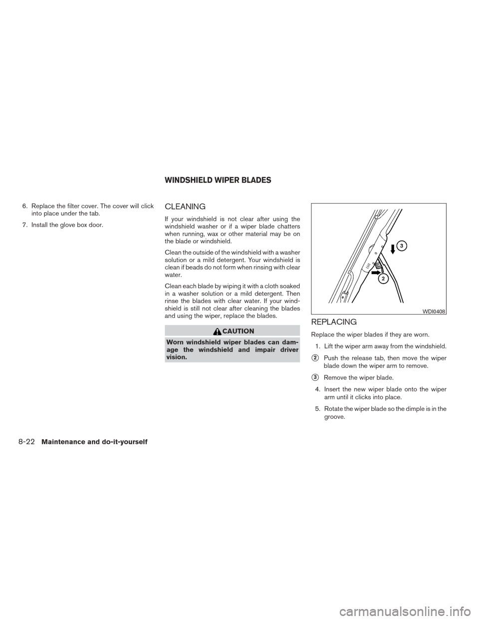 NISSAN FRONTIER 2013 D40 / 2.G Owners Manual 6. Replace the filter cover. The cover will clickinto place under the tab.
7. Install the glove box door.CLEANING
If your windshield is not clear after using the
windshield washer or if a wiper blade 