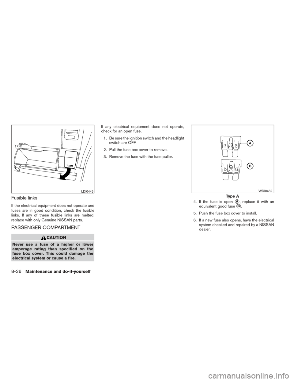 NISSAN FRONTIER 2013 D40 / 2.G Owners Manual Fusible links
If the electrical equipment does not operate and
fuses are in good condition, check the fusible
links. If any of these fusible links are melted,
replace with only Genuine NISSAN parts.
P