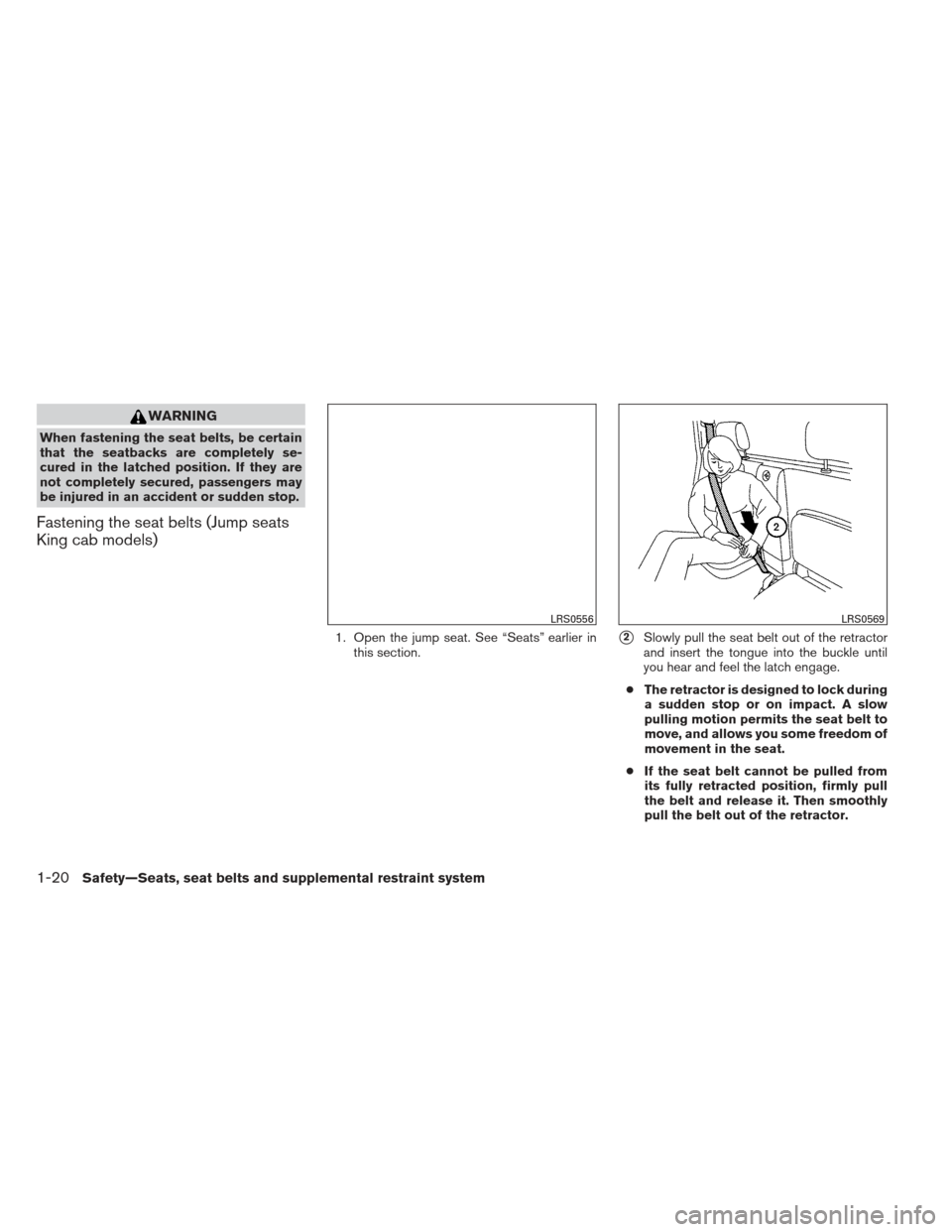 NISSAN FRONTIER 2013 D40 / 2.G Owners Guide WARNING
When fastening the seat belts, be certain
that the seatbacks are completely se-
cured in the latched position. If they are
not completely secured, passengers may
be injured in an accident or s