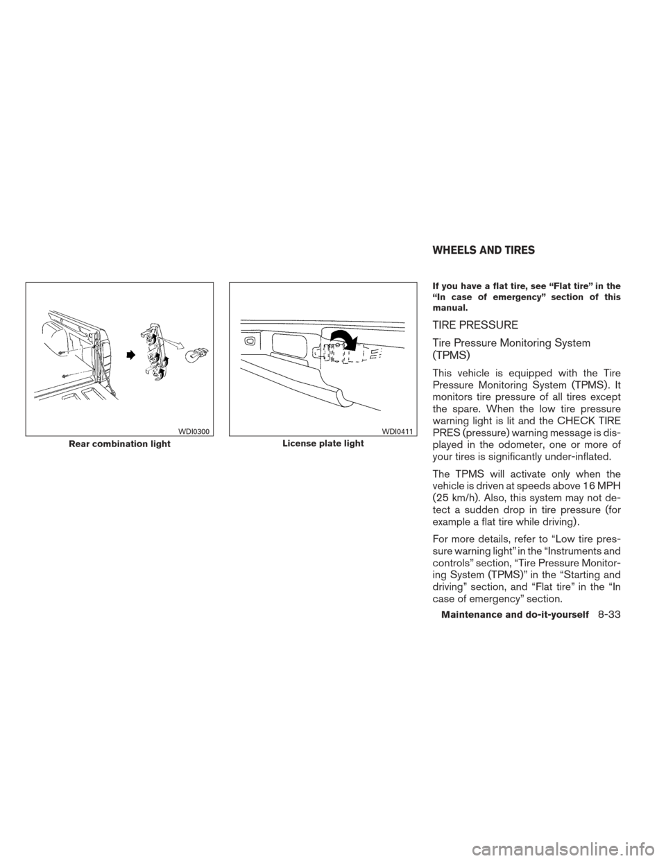 NISSAN FRONTIER 2013 D40 / 2.G Owners Manual If you have a flat tire, see “Flat tire” in the
“In case of emergency” section of this
manual.
TIRE PRESSURE
Tire Pressure Monitoring System
(TPMS)
This vehicle is equipped with the Tire
Press