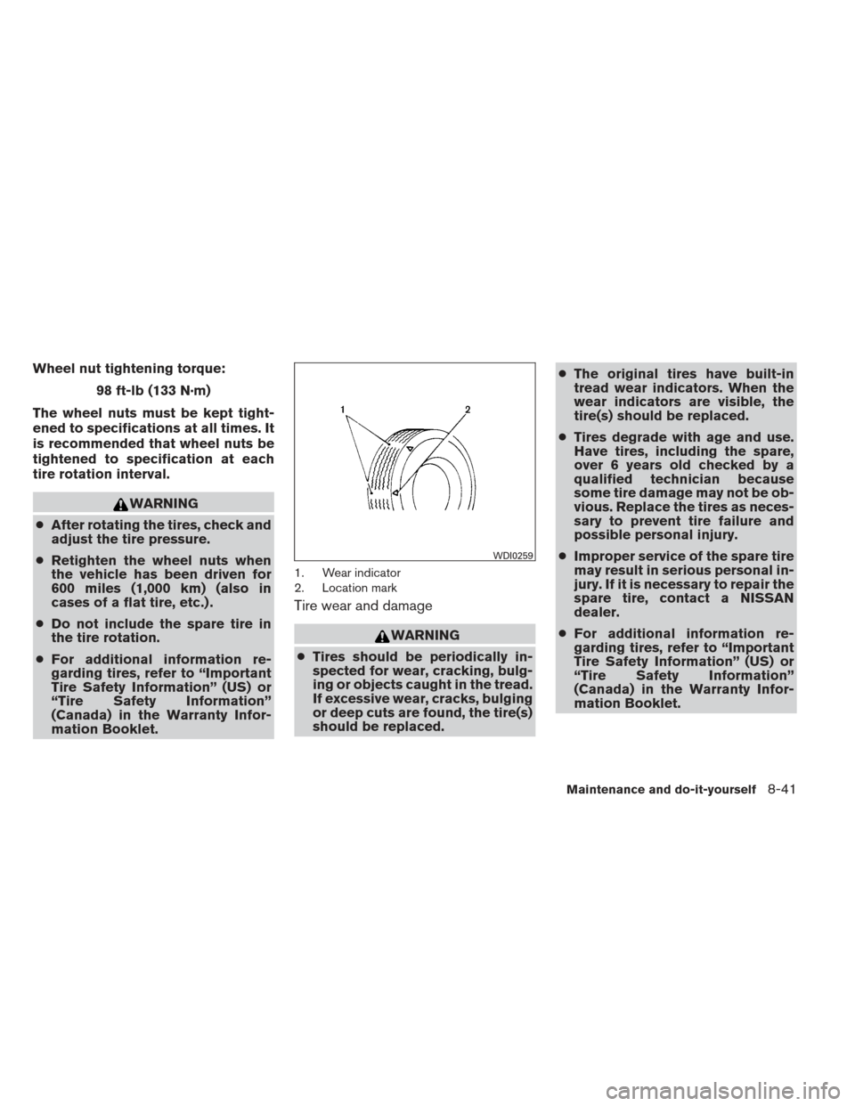 NISSAN FRONTIER 2013 D40 / 2.G Owners Manual Wheel nut tightening torque:98 ft-lb (133 N·m)
The wheel nuts must be kept tight-
ened to specifications at all times. It
is recommended that wheel nuts be
tightened to specification at each
tire rot