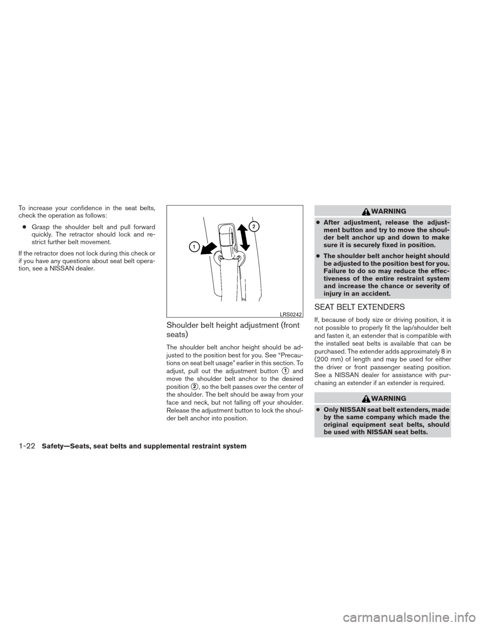 NISSAN FRONTIER 2013 D40 / 2.G Service Manual To increase your confidence in the seat belts,
check the operation as follows:● Grasp the shoulder belt and pull forward
quickly. The retractor should lock and re-
strict further belt movement.
If t NISSAN FRONTIER 2013 D40 / 2.G Service Manual To increase your confidence in the seat belts,
check the operation as follows:● Grasp the shoulder belt and pull forward
quickly. The retractor should lock and re-
strict further belt movement.
If t