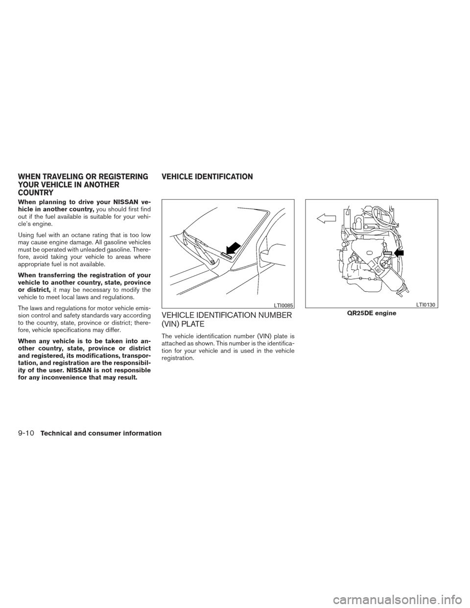 NISSAN FRONTIER 2013 D40 / 2.G Owners Manual When planning to drive your NISSAN ve-
hicle in another country,you should first find
out if the fuel available is suitable for your vehi-
cle’s engine.
Using fuel with an octane rating that is too 