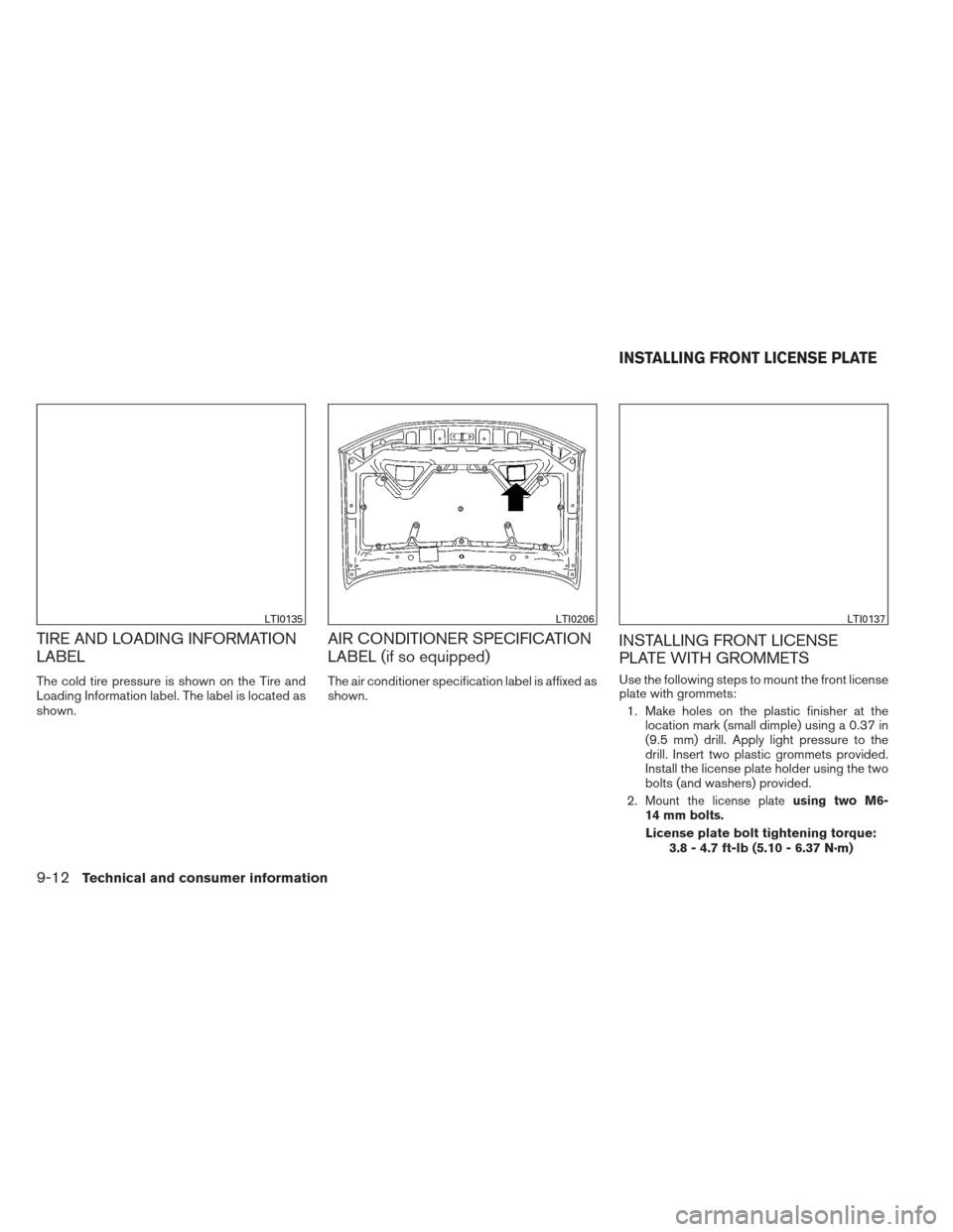 NISSAN FRONTIER 2013 D40 / 2.G Owners Manual TIRE AND LOADING INFORMATION
LABEL
The cold tire pressure is shown on the Tire and
Loading Information label. The label is located as
shown.
AIR CONDITIONER SPECIFICATION
LABEL (if so equipped)
The ai