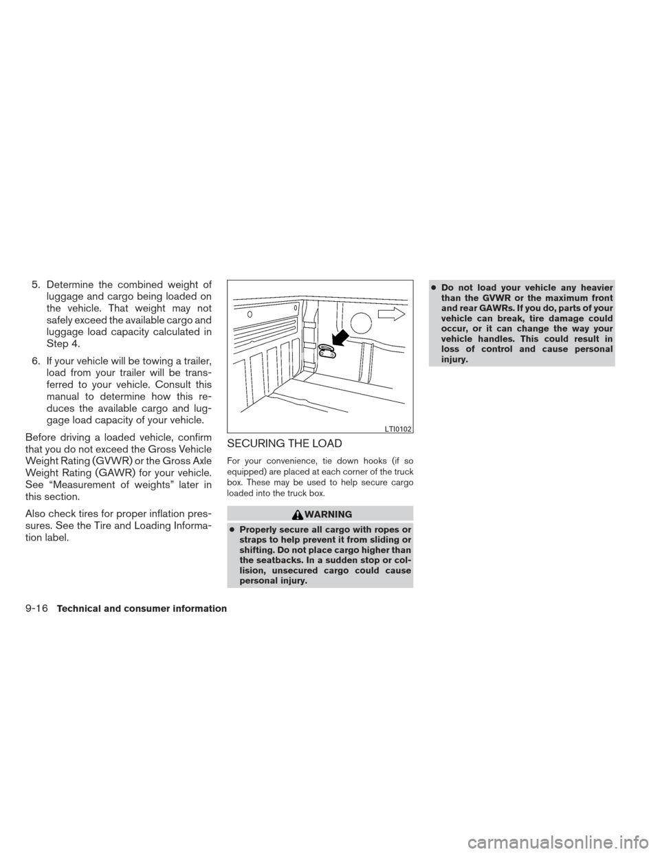 NISSAN FRONTIER 2013 D40 / 2.G Owners Manual 5. Determine the combined weight ofluggage and cargo being loaded on
the vehicle. That weight may not
safely exceed the available cargo and
luggage load capacity calculated in
Step 4.
6. If your vehic NISSAN FRONTIER 2013 D40 / 2.G Owners Manual 5. Determine the combined weight ofluggage and cargo being loaded on
the vehicle. That weight may not
safely exceed the available cargo and
luggage load capacity calculated in
Step 4.
6. If your vehic