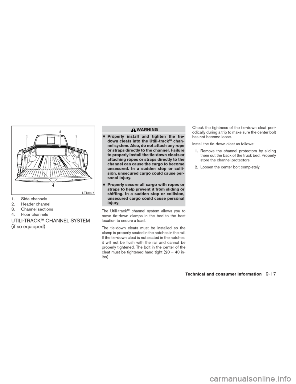 NISSAN FRONTIER 2013 D40 / 2.G Owners Manual 1. Side channels
2. Header channel
3. Channel sections
4. Floor channels
UTILI-TRACK™ CHANNEL SYSTEM
(if so equipped)
WARNING
●Properly install and tighten the tie-
down cleats into the Utili-trac