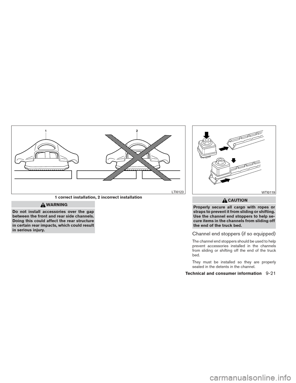 NISSAN FRONTIER 2013 D40 / 2.G Owners Manual WARNING
Do not install accessories over the gap
between the front and rear side channels.
Doing this could affect the rear structure
in certain rear impacts, which could result
in serious injury.
CAUT