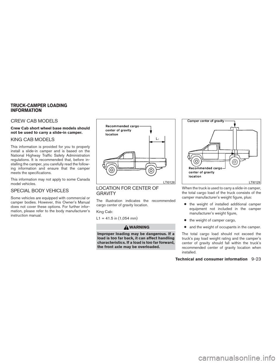 NISSAN FRONTIER 2013 D40 / 2.G Owners Manual CREW CAB MODELS
Crew Cab short wheel base models should
not be used to carry a slide-in camper.
KING CAB MODELS
This information is provided for you to properly
install a slide-in camper and is based NISSAN FRONTIER 2013 D40 / 2.G Owners Manual CREW CAB MODELS
Crew Cab short wheel base models should
not be used to carry a slide-in camper.
KING CAB MODELS
This information is provided for you to properly
install a slide-in camper and is based