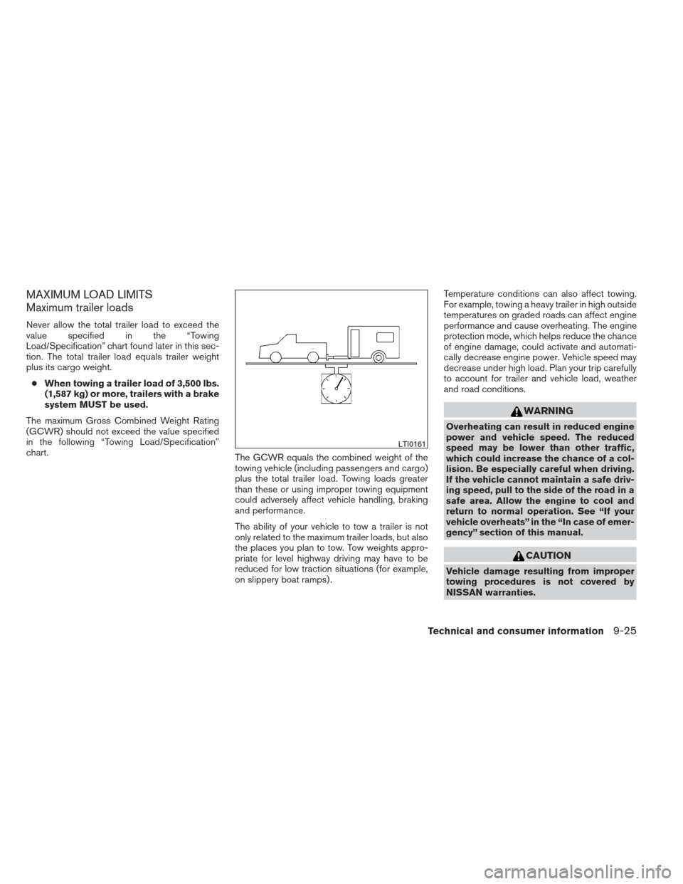 NISSAN FRONTIER 2013 D40 / 2.G Owners Guide MAXIMUM LOAD LIMITS
Maximum trailer loads
Never allow the total trailer load to exceed the
value specified in the “Towing
Load/Specification” chart found later in this sec-
tion. The total trailer