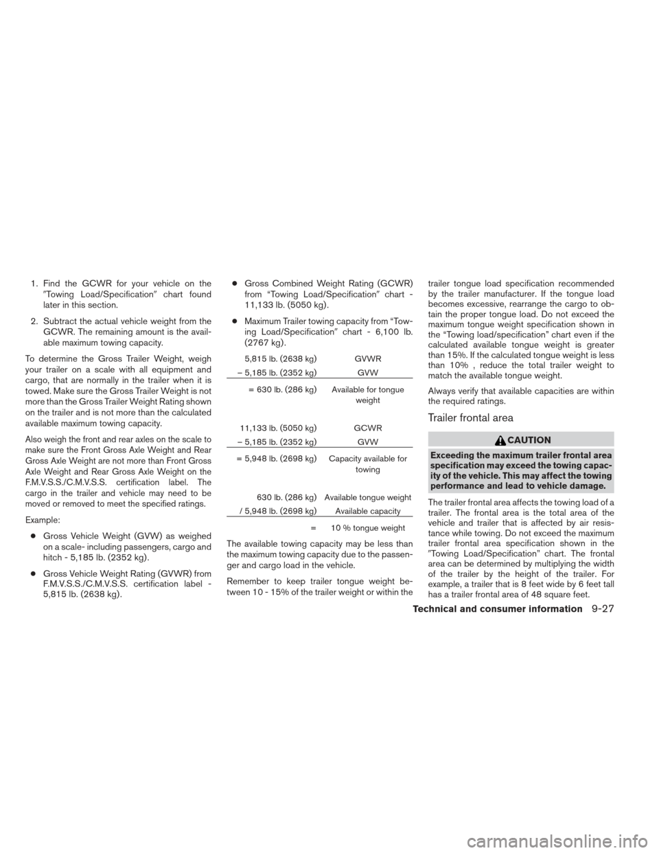 NISSAN FRONTIER 2013 D40 / 2.G Owners Manual 1. Find the GCWR for your vehicle on theTowing Load/Specification chart found
later in this section.
2. Subtract the actual vehicle weight from the GCWR. The remaining amount is the avail-
able maxi