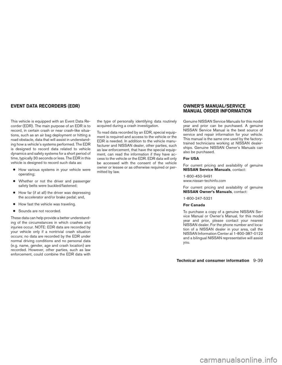 NISSAN FRONTIER 2013 D40 / 2.G Owners Manual This vehicle is equipped with an Event Data Re-
corder (EDR) . The main purpose of an EDR is to
record, in certain crash or near crash-like situa-
tions, such as an air bag deployment or hitting a
roa NISSAN FRONTIER 2013 D40 / 2.G Owners Manual This vehicle is equipped with an Event Data Re-
corder (EDR) . The main purpose of an EDR is to
record, in certain crash or near crash-like situa-
tions, such as an air bag deployment or hitting a
roa