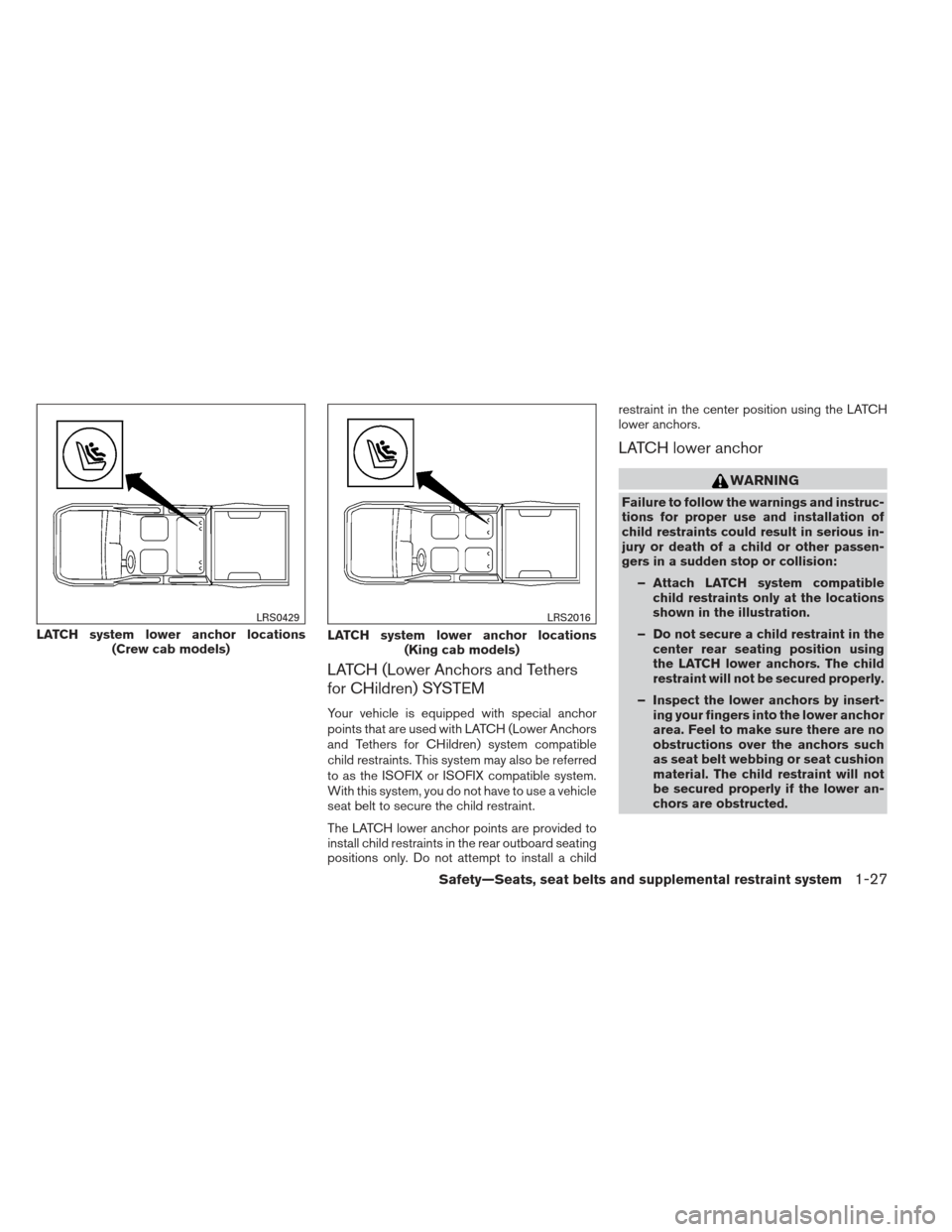 NISSAN FRONTIER 2013 D40 / 2.G Service Manual LATCH (Lower Anchors and Tethers
for CHildren) SYSTEM
Your vehicle is equipped with special anchor
points that are used with LATCH (Lower Anchors
and Tethers for CHildren) system compatible
child rest