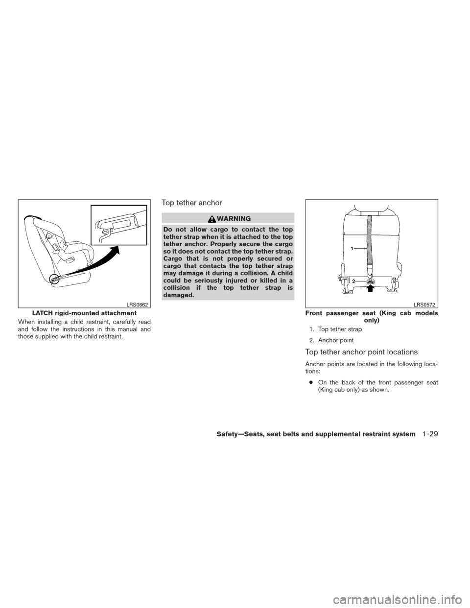 NISSAN FRONTIER 2013 D40 / 2.G User Guide When installing a child restraint, carefully read
and follow the instructions in this manual and
those supplied with the child restraint.
Top tether anchor
WARNING
Do not allow cargo to contact the to