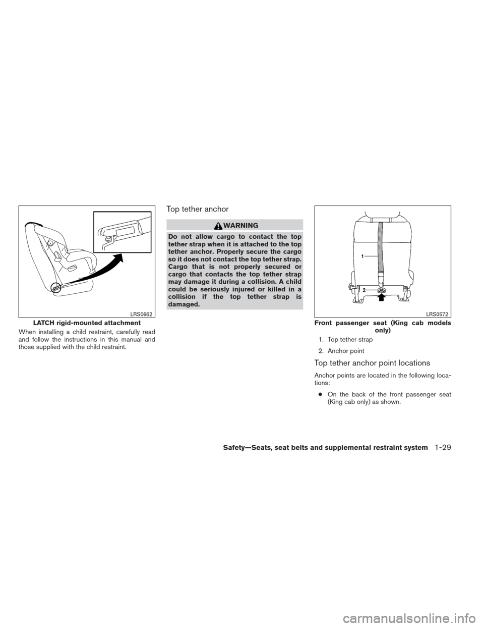 NISSAN FRONTIER 2013 D40 / 2.G Service Manual When installing a child restraint, carefully read
and follow the instructions in this manual and
those supplied with the child restraint.
Top tether anchor
WARNING
Do not allow cargo to contact the to NISSAN FRONTIER 2013 D40 / 2.G Service Manual When installing a child restraint, carefully read
and follow the instructions in this manual and
those supplied with the child restraint.
Top tether anchor
WARNING
Do not allow cargo to contact the to