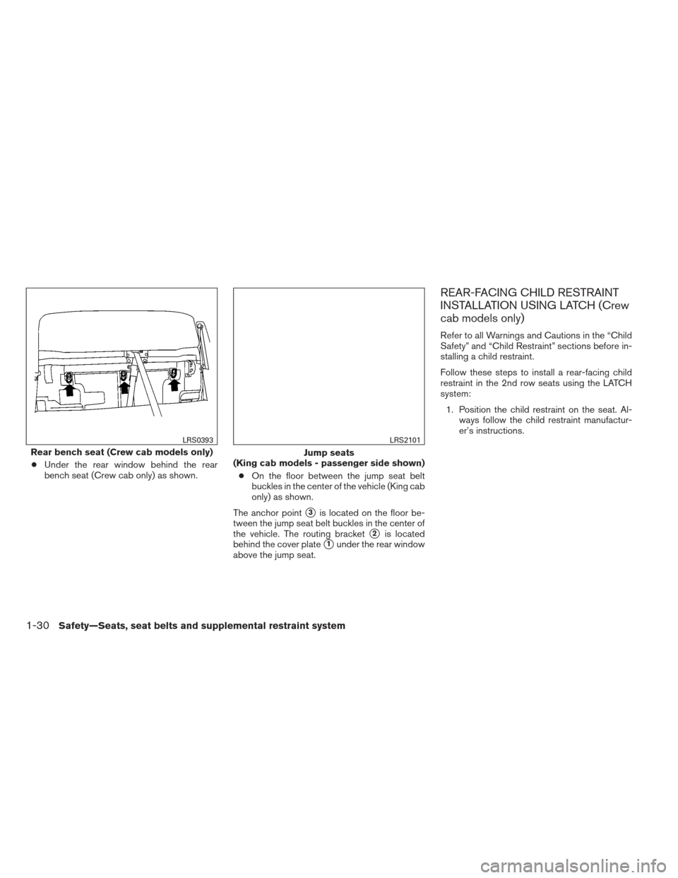 NISSAN FRONTIER 2013 D40 / 2.G Service Manual ●Under the rear window behind the rear
bench seat (Crew cab only) as shown. ●On the floor between the jump seat belt
buckles in the center of the vehicle (King cab
only) as shown.
The anchor point